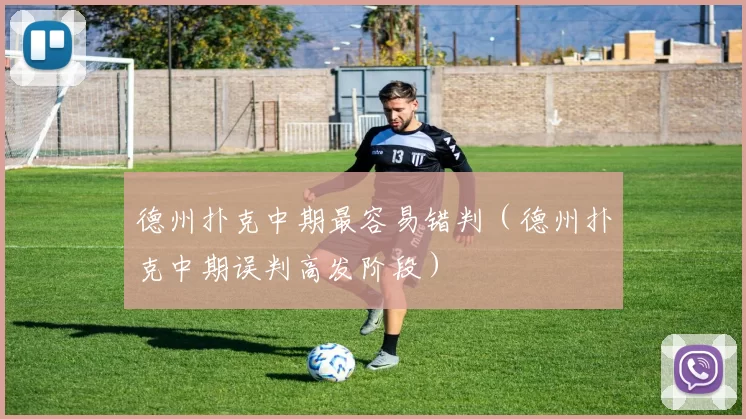 德州扑克中期最容易错判（德州扑克中期误判高发阶段）